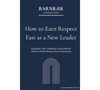 How To Earn Respect Fast as a New Leader: Building Trust, Credibility, and Authority Without Pretending to Know Everything