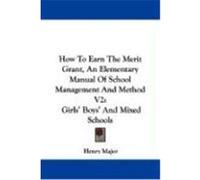 How to Earn the Merit Grant, an Elementary Manual of School Management and Method V2: Girls' Boys' and Mixed Schools Major, Henry (Auteur)