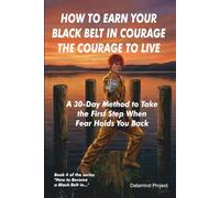 HOW TO EARN YOUR BLACK BELT IN COURAGE THE COURAGE TO LIVE: A 30-Day Method to Take the First Step When Fear Holds You Back