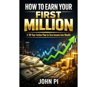 HOW TO EARN YOUR FIRST MILLION: A 10-Year Action Plan to Turn Income Into Wealth