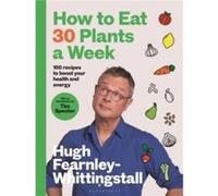 How to Eat 30 Plants a W y Hugh FearnleyWhittingstall Hugh FearnleyWhittingstall (Auteur)