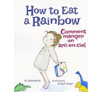 How to Eat a Rainbow: Comment manger un arc-en-ciel : Babl Children's Books in French and English