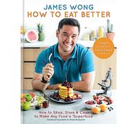 How to Eat Better: How to Shop, Store & Cook to Make Any Food a Superfood