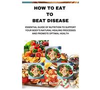 How To Eat To Beat Disease: Essential Guide Of Nutrition To Support Your Bodys Natural Healing Processes And Promote Optimal Health