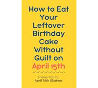 How to Eat Your Leftover Birthday Cake Without Guilt on April 15th: Sneaky Tips for April 15th Gluttons: funny birthday gift | gag gift for adults | ... | customizable gag gift | birthday humor book