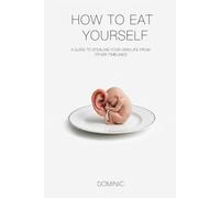 How to Eat Yourself: A Guide to Stealing Your Own Life from Other Timelines