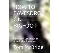 HOW TO EAVESDROP ON BIGFOOT: 50 Ways of Looking at an Abominable Snowman