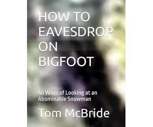 HOW TO EAVESDROP ON BIGFOOT: 50 Ways of Looking at an Abominable Snowman