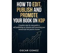 How to Edit, Publish and Promote Your Book on KDP: A Complete Step-by-Step Guide to Self-Publishing on Amazon and Turning Your Manuscript into Passive Income