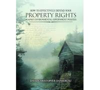 HOW TO EFFECTIVELY DEFEND YOUR PROPERTY RIGHTS AGAINST ENVIRONMENTAL GOVERNMENT POLICIES