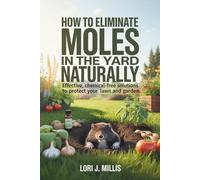 How to Eliminate Moles in the Yard Naturally:: Effective, Chemical-Free Solutions to Protect Your Lawn and Garden