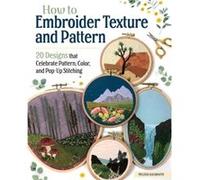 How to Embroider Texture and Pattern: 20 Designs That Celebrate Pattern, Color, and Pop-Up Stitching
