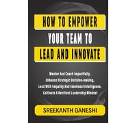 How to Empower Your Team to Lead and Innovate: Mentor and Coach Impactfully, Enhance strategic decision-making, Lead with empathy and emotional intelligence, Cultivate a resilient leadership mindset