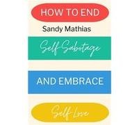 How To End SelfSabotage and Embrace SelfLove Heal Your Relationship with Yourself A StepbyStep Guide to Stop SelfDestructive Behaviors and Embrace Radical Sandy MathiasSandy Mathias (Auteur)