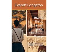 How to Enjoy Cultural and Historical Travel: A Thoughtful Guide to Immersive, Respectful, and Enriching Travel Through Culture and History