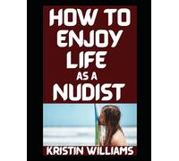 How To Enjoy Life as a Nudist: The Weird, the Wild, and the Surprisingly Respectable