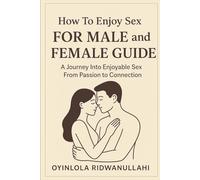 How To Enjoy Sex For Male And Female Guide: A Journey Into Enjoyable Sex From Passion To Connection
