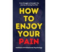 How to Enjoy Your Pain: The Hidden Power of Suffering and How to Use It for Growth: Pain is Inevitable, Suffering is Optional: The Psychology of Finding Freedom in Hardship