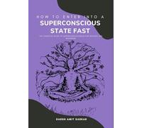 How to Enter into a Superconscious State Fast: The Complete Guide to Superconsciousness for Novices and Beginners