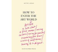 How to Enter the Art World...: AFTER a late start / a first career / raising children / caring for parents / recovering from illness / a crisis of confidence / leaving it in disgust.