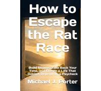 How to Escape the Rat Race: Build Income, Take Back Your Time, and Create a Life That Doesn't Depend on a Paycheck