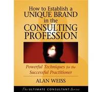 How to Establish a Unique Brand in the Consulting Profession by Weiss & Alan Summit Consulting Group & Inc. Alan Weiss (Auteur)