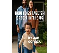How to Establish Credit in the U.S.: 7 Proven Steps to Build Credit and Qualify for a Home, Car, Credit Cards & Business Loans in 90 Days