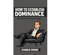HOW TO ESTABLISH DOMINANCE: Without Yelling, Explaining, or Begging