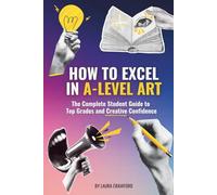 How to Excel in A-Level Art: The Complete Student Guide to Top Grades and Creative Confidence