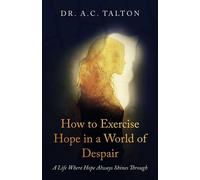 How to Exercise Hope in a World of Despair A Life Where Hope Always Shines Through - Dr. A.C. Talton - Trilogy Christian Publishing - ebook (ePub) - Livre