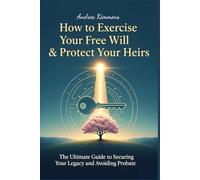 How to Exercise Your Free Will & Protect Your Heirs: The Ultimate Guide to Securing Your Legacy and Avoiding Probate