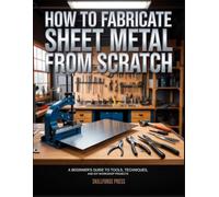How to Fabricate Sheet Metal from Scratch: A Beginner's Guide to Tools, Techniques, and DIY Workshop Projects