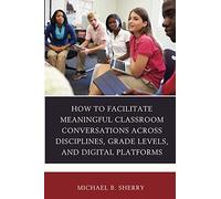 How To Facilitate Meaningful Classroom Conversations Across Disciplines, Grade Levels, And Digital Platforms