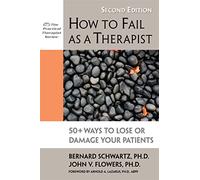 How to Fail as a Therapist, 2nd Edition: 50+ Ways to Lose or Damage Your Patients