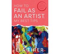 How to Fail as an Artist, My Best Tips: Your Creativity Wants You Back
