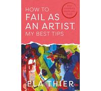 How to Fail as an Artist, My Best Tips: Your Creativity Wants You Back