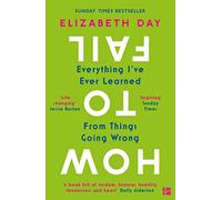 How to Fail: Everything I’Ve Ever Learned from Things Going Wrong