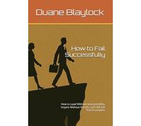 How to Fail Successfully: How to Lead Without Accountability, Inspire Without Results, and Still Get That Promotion