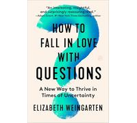 How to Fall in Love with Questions: A New Way to Thrive in Times of Uncertainty