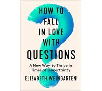 How to Fall in Love with Questions: A New Way to Thrive in Times of Uncertainty - Transform from Stuck to Purpose with Behavioral Science and Rilke's Wisdom