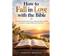 How to Fall in Love with the Bible: A No-Guilt 5-Minute-a-Day Guide to Finding Joy, Peace, and Deep Connection in Scripture Without the Overwhelm