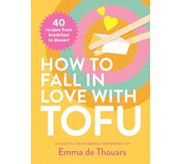 How to Fall in Love with Tofu: 40 recipes from breakfast to dessert /anglais