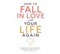 How to Fall in Love with Your Life Again: Rediscover Joy, Rebuild Self-Trust, and Create a Life You Can't Wait to Wake Up To