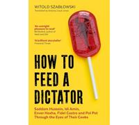 How to Feed a Dictator: Saddam Hussein, Idi Amin, Enver Hoxha, Fidel Castro, and Pol Pot Through the Eyes of Their Cooks