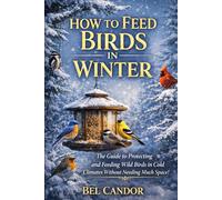 HOW TO FEED BIRDS IN WINTER: The Guide to Protecting and Feeding Wild Birds in Cold Climates Without Needing Much Space!