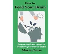 How to Feed Your Brain: Seven Evolutionary Steps to Transform your Mental Health