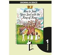 How to Feed Your Soul with the King of Kings: GROWING IN GRACE Volume 1