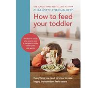How to Feed Your Toddler: Everything you need to know to raise happy, independent little eaters