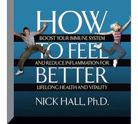 How to Feel Better: Boost Your Immune System and Reduce Inflammation for Lifelong Health and Vitality