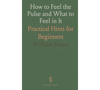 How to Feel the Pulse and What to Feel in It: Practical Hints for Beginners